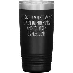 I Love it When I Wake Up in the Morning and Joe Biden is President Tumbler Insulated Travel Democrat Coffee Cup 20oz BPA Free