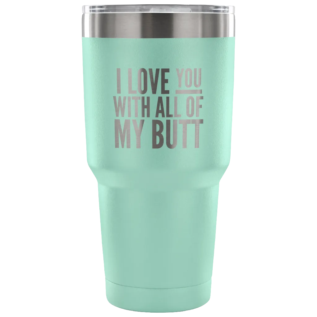 I Love You With All of My Butt Funny Tumbler Double Wall Vacuum Insulated Hot Cold Travel Cup 30oz BPA Free