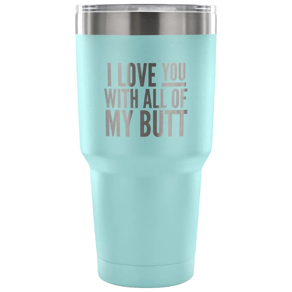 I Love You With All of My Butt Funny Tumbler Double Wall Vacuum Insulated Hot Cold Travel Cup 30oz BPA Free