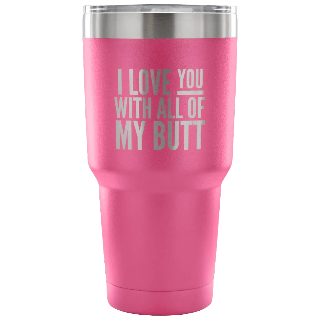 I Love You With All of My Butt Funny Tumbler Double Wall Vacuum Insulated Hot Cold Travel Cup 30oz BPA Free