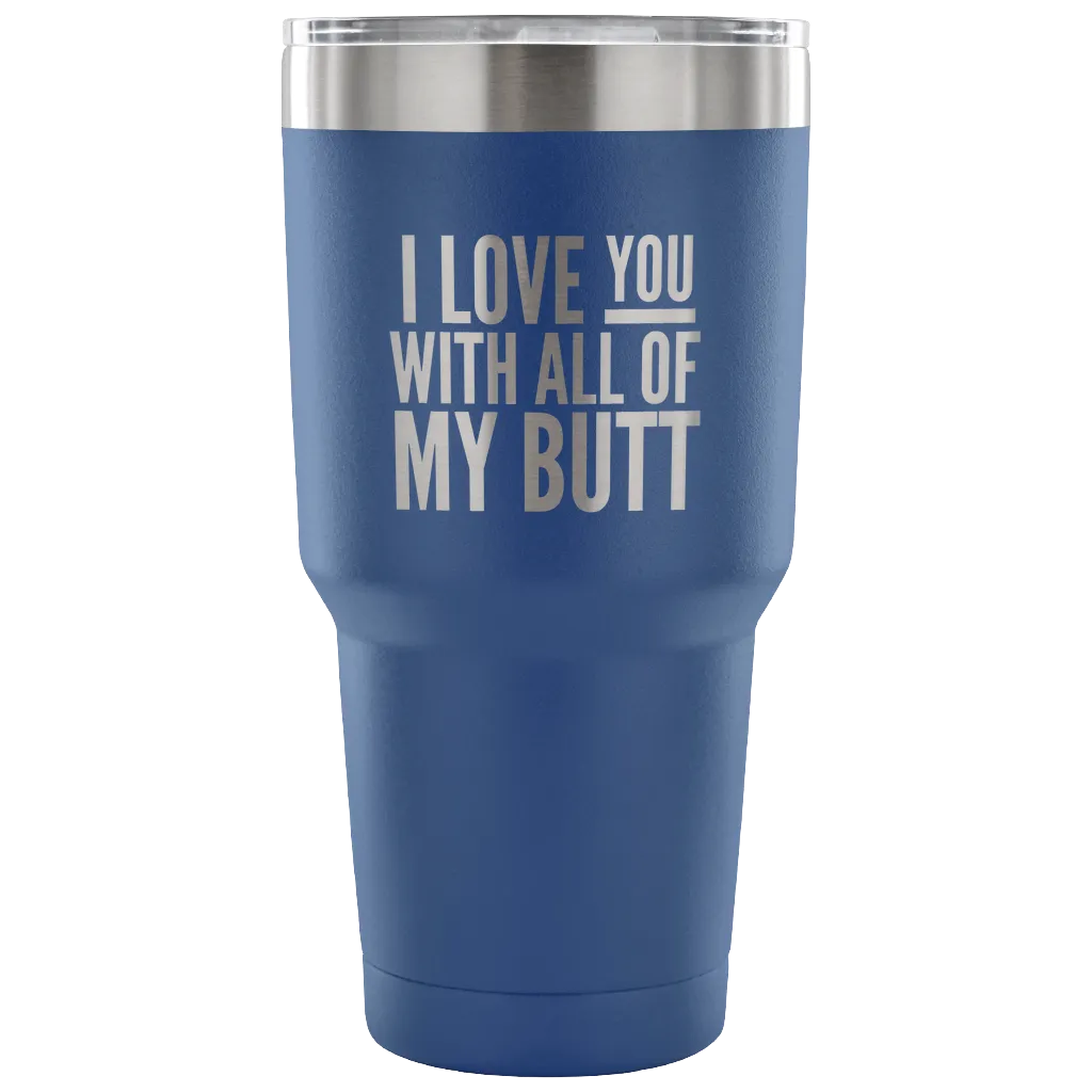I Love You With All of My Butt Funny Tumbler Double Wall Vacuum Insulated Hot Cold Travel Cup 30oz BPA Free