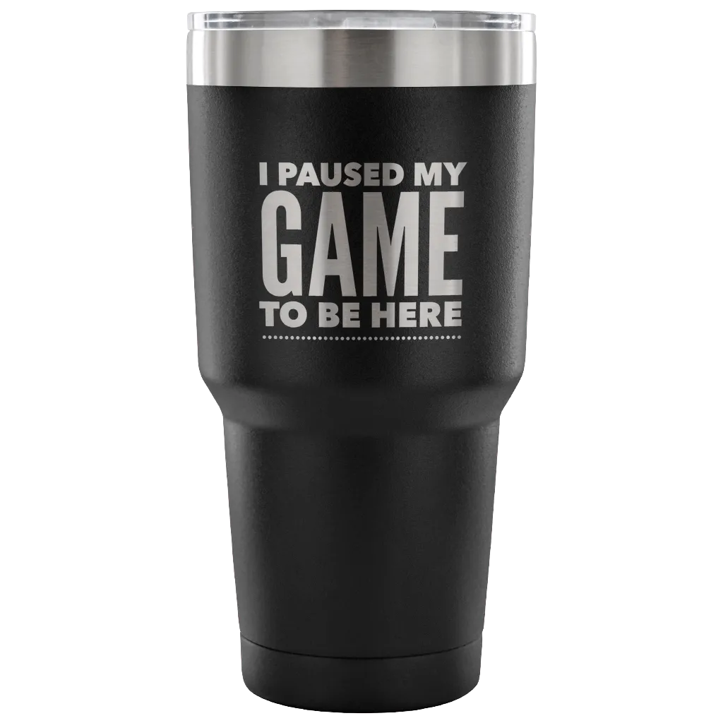 I Paused My Game to Be Here Funny Tumbler Double Wall Vacuum Insulated Hot Cold Travel Cup 30oz BPA Free