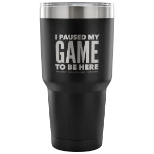 I Paused My Game to Be Here Funny Tumbler Double Wall Vacuum Insulated Hot Cold Travel Cup 30oz BPA Free