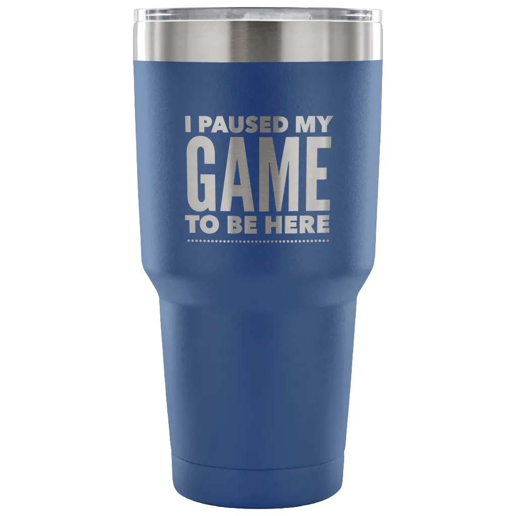 I Paused My Game to Be Here Funny Tumbler Double Wall Vacuum Insulated Hot Cold Travel Cup 30oz BPA Free