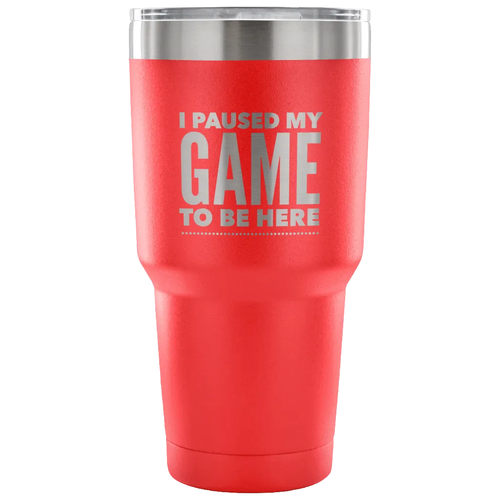 I Paused My Game to Be Here Funny Tumbler Double Wall Vacuum Insulated Hot Cold Travel Cup 30oz BPA Free