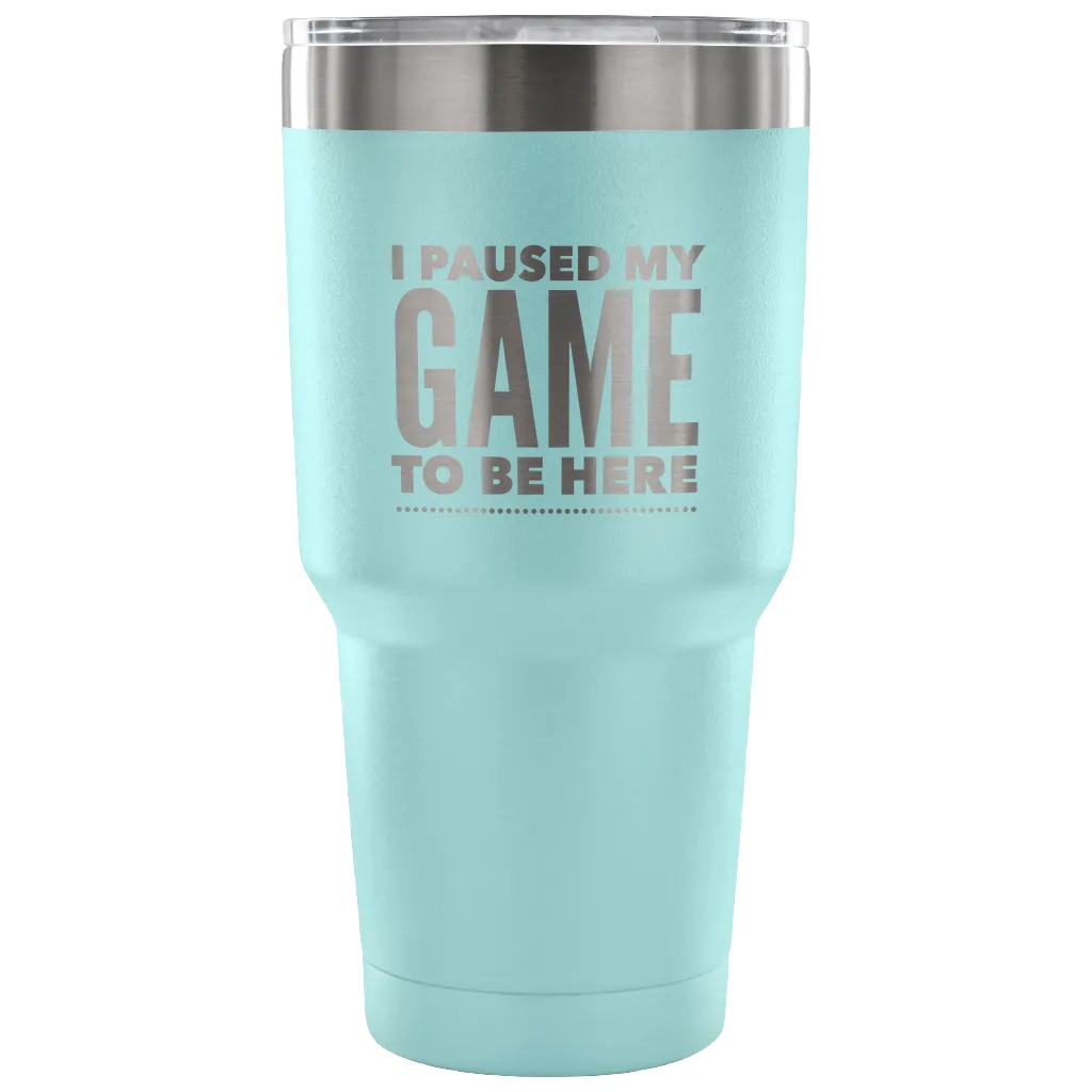 I Paused My Game to Be Here Funny Tumbler Double Wall Vacuum Insulated Hot Cold Travel Cup 30oz BPA Free