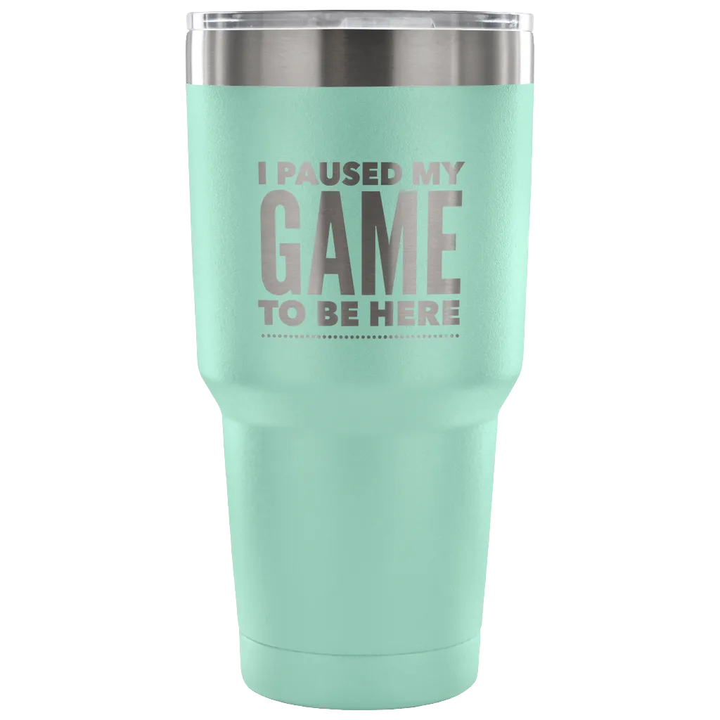 I Paused My Game to Be Here Funny Tumbler Double Wall Vacuum Insulated Hot Cold Travel Cup 30oz BPA Free