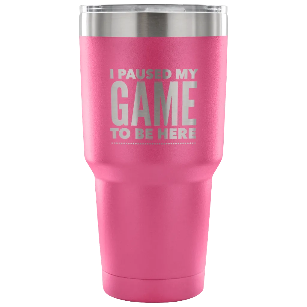 I Paused My Game to Be Here Funny Tumbler Double Wall Vacuum Insulated Hot Cold Travel Cup 30oz BPA Free
