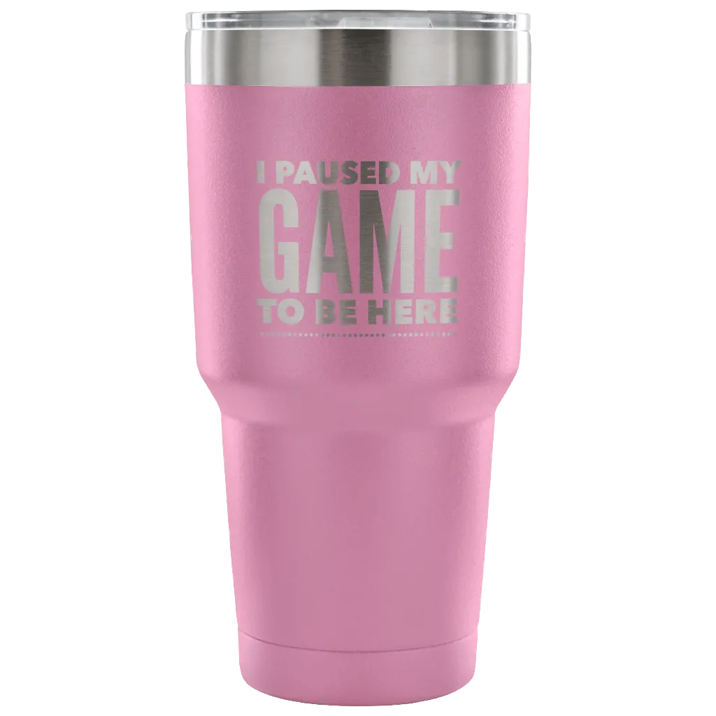 I Paused My Game to Be Here Funny Tumbler Double Wall Vacuum Insulated Hot Cold Travel Cup 30oz BPA Free