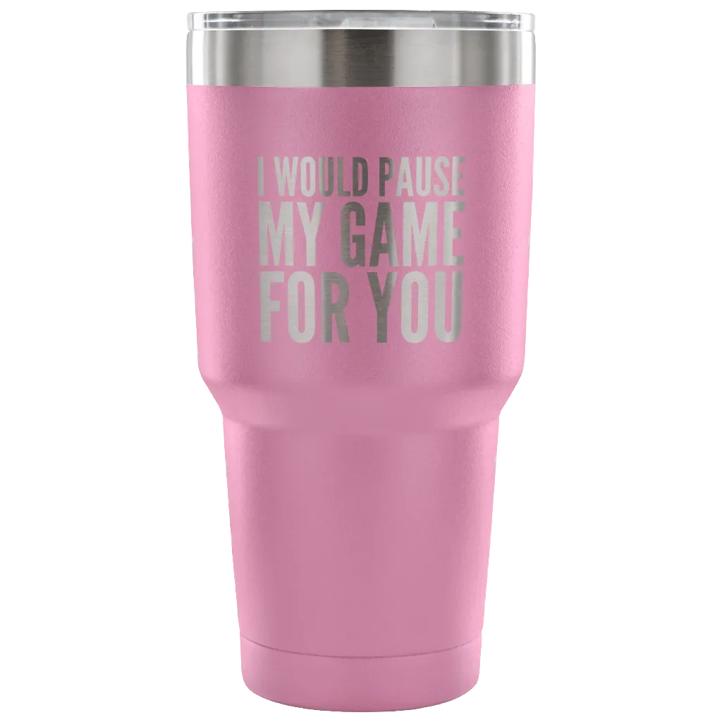 I Would Pause My Game for You Video Gamer Gifts Tumbler Double Wall Vacuum Insulated Hot Cold Travel Cup 30oz BPA Free