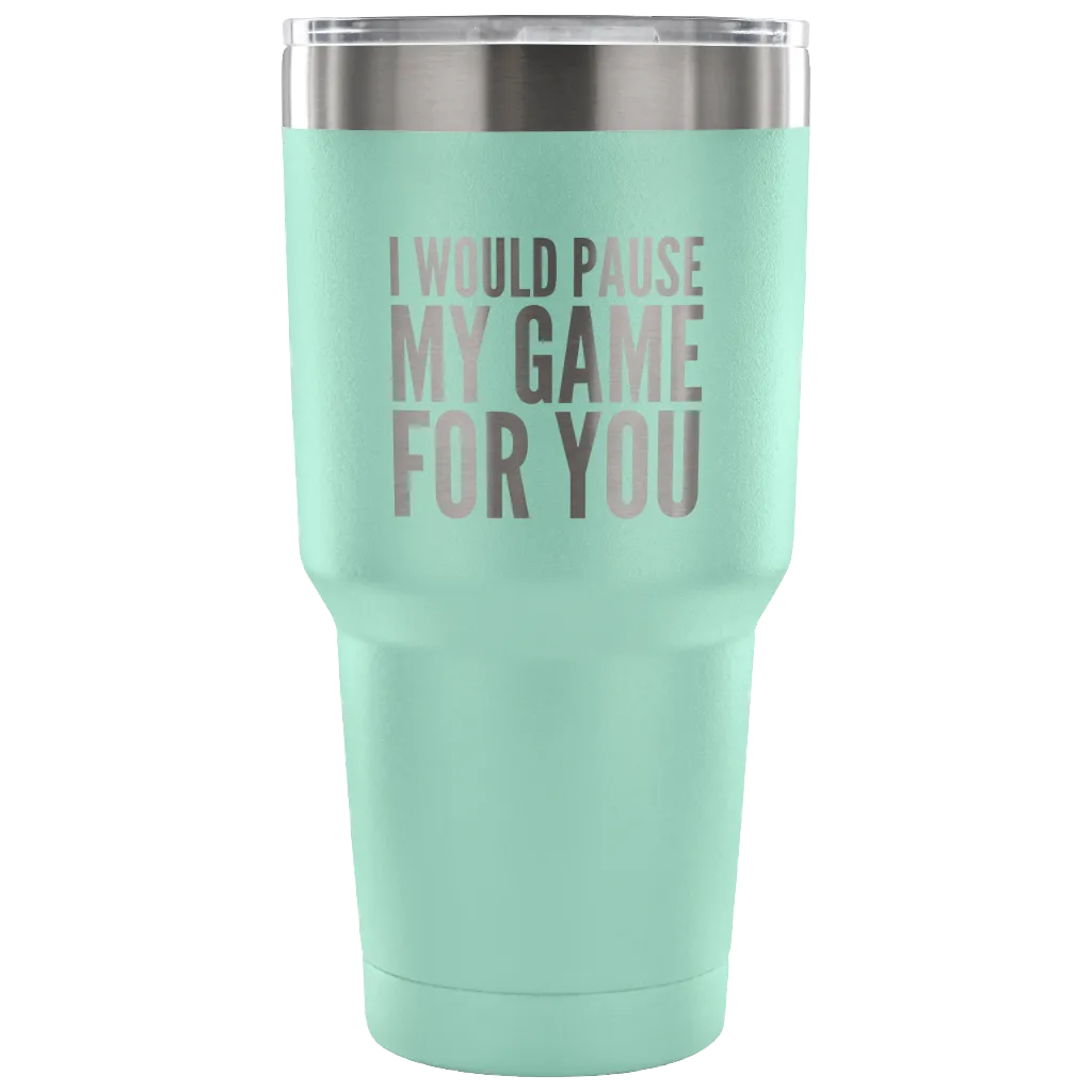 I Would Pause My Game for You Video Gamer Gifts Tumbler Double Wall Vacuum Insulated Hot Cold Travel Cup 30oz BPA Free