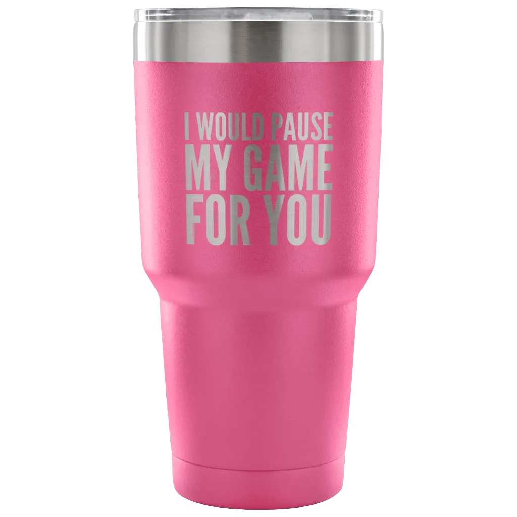 I Would Pause My Game for You Video Gamer Gifts Tumbler Double Wall Vacuum Insulated Hot Cold Travel Cup 30oz BPA Free
