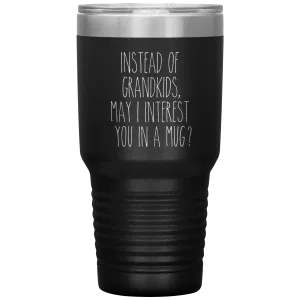 Instead of Grandkids May I Interest You in a Mug Tumbler Travel Coffee Cup 30oz BPA Free