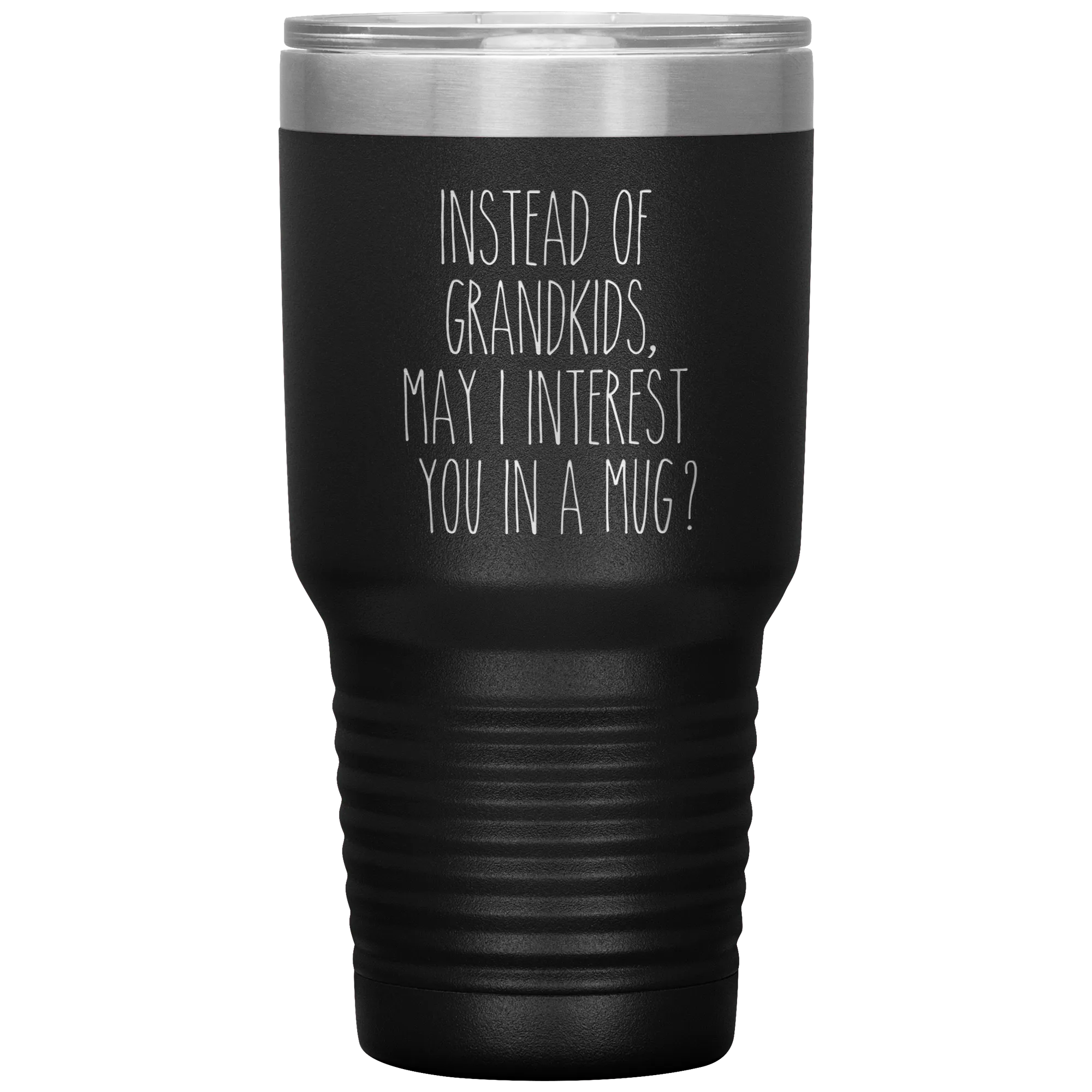 Instead of Grandkids May I Interest You in a Mug Tumbler Travel Coffee Cup 30oz BPA Free