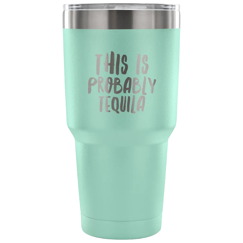 This is Probably Tequila Tumbler Double Wall Vacuum Insulated Hot Cold Travel Cup 30oz BPA Free