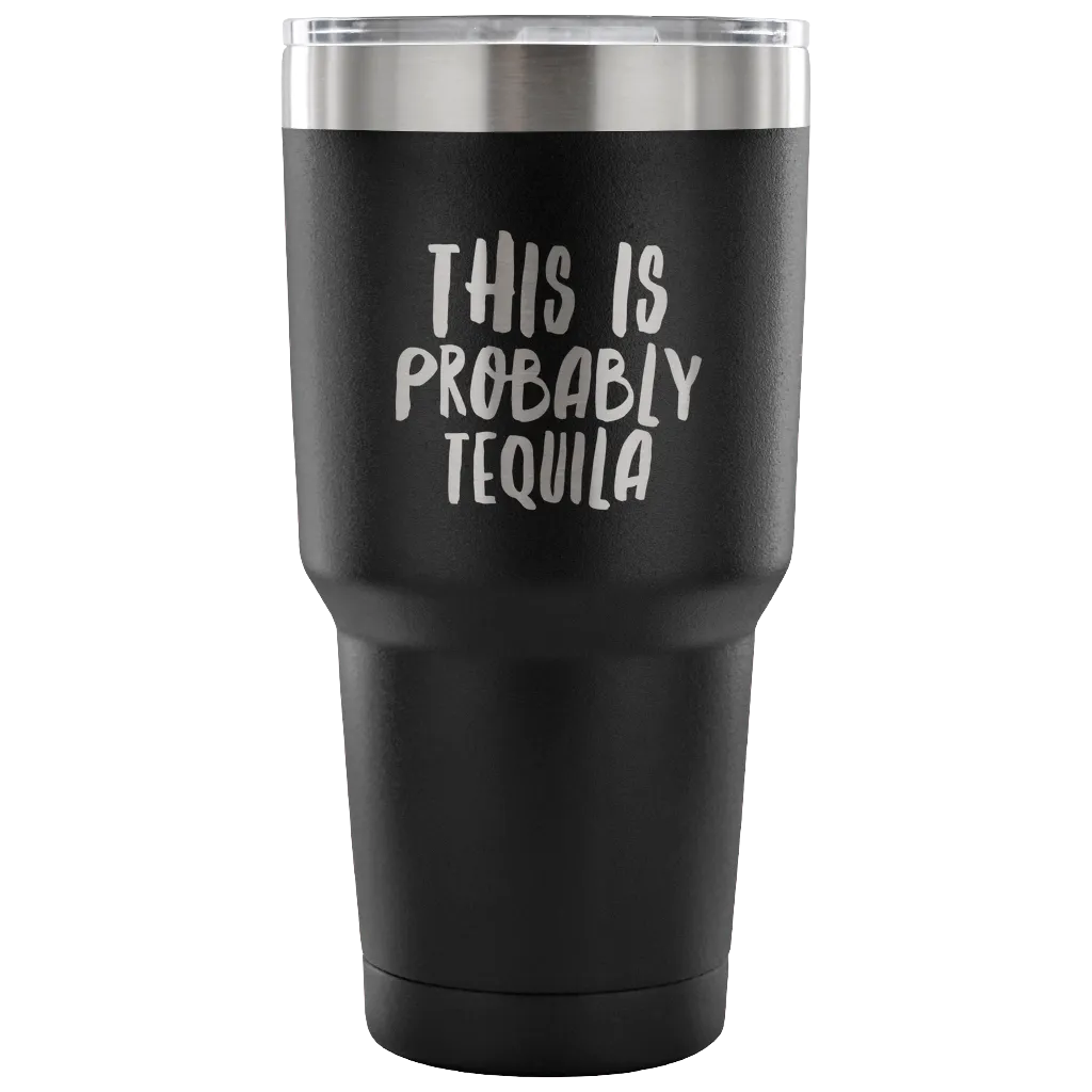 This is Probably Tequila Tumbler Double Wall Vacuum Insulated Hot Cold Travel Cup 30oz BPA Free