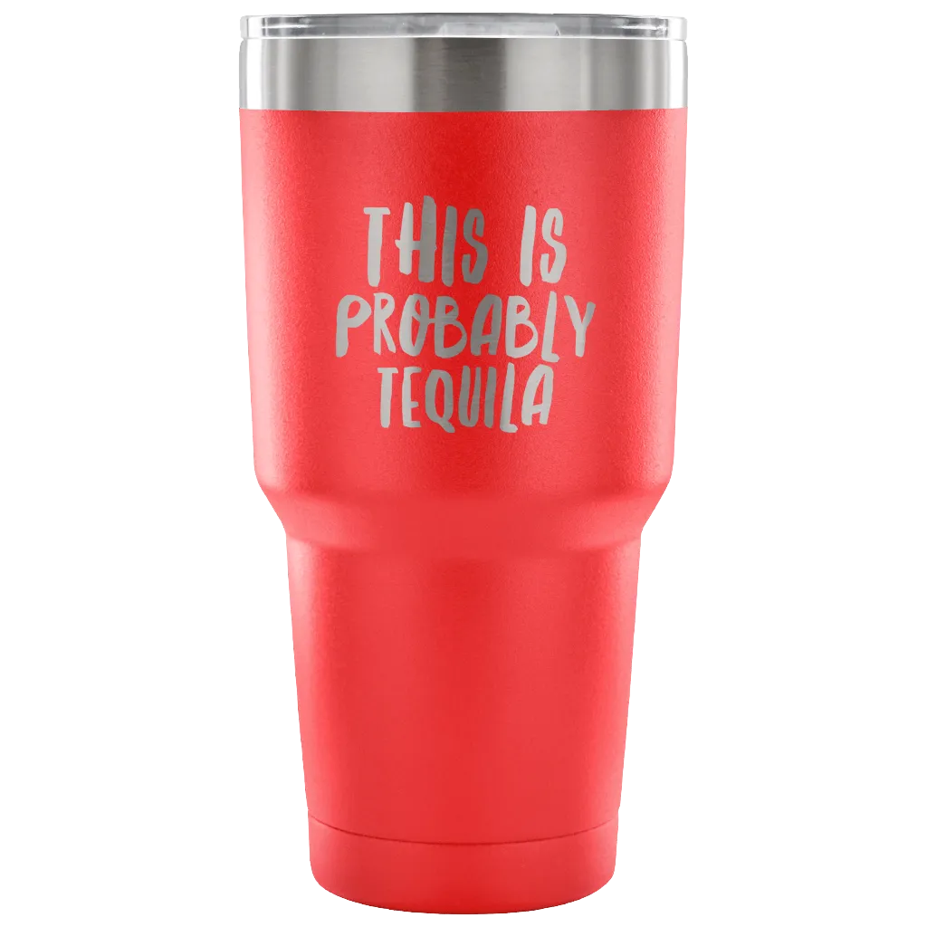 This is Probably Tequila Tumbler Double Wall Vacuum Insulated Hot Cold Travel Cup 30oz BPA Free