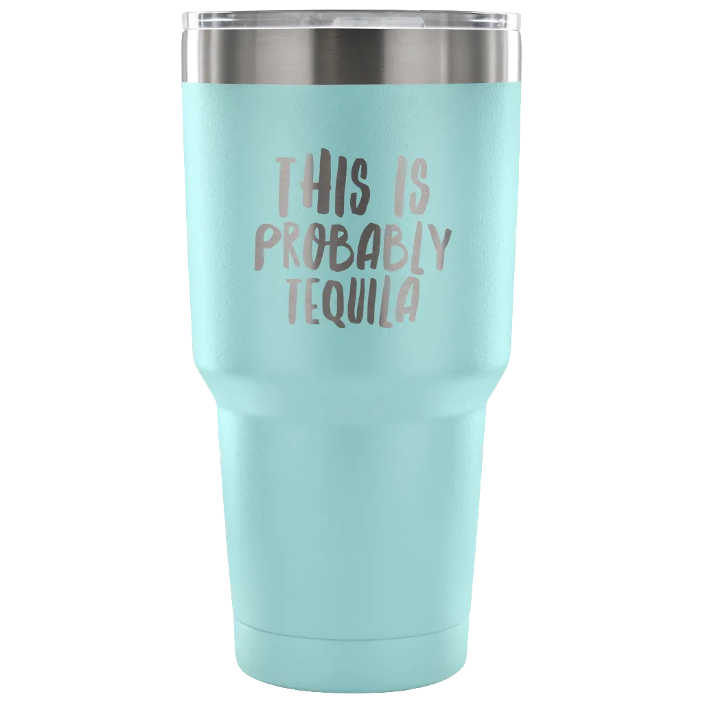 This is Probably Tequila Tumbler Double Wall Vacuum Insulated Hot Cold Travel Cup 30oz BPA Free