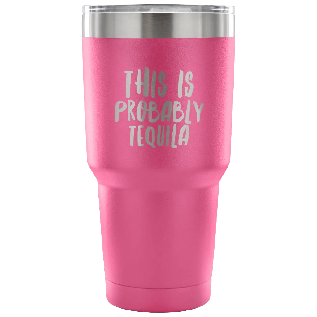 This is Probably Tequila Tumbler Double Wall Vacuum Insulated Hot Cold Travel Cup 30oz BPA Free